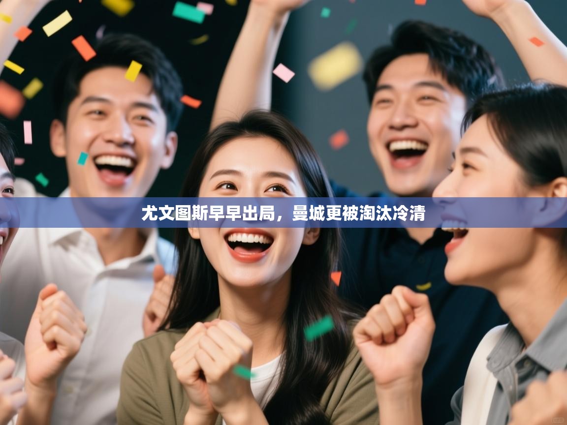 开云体育工单提交入口-尤文图斯早早出局，曼城更被淘汰冷清  第2张