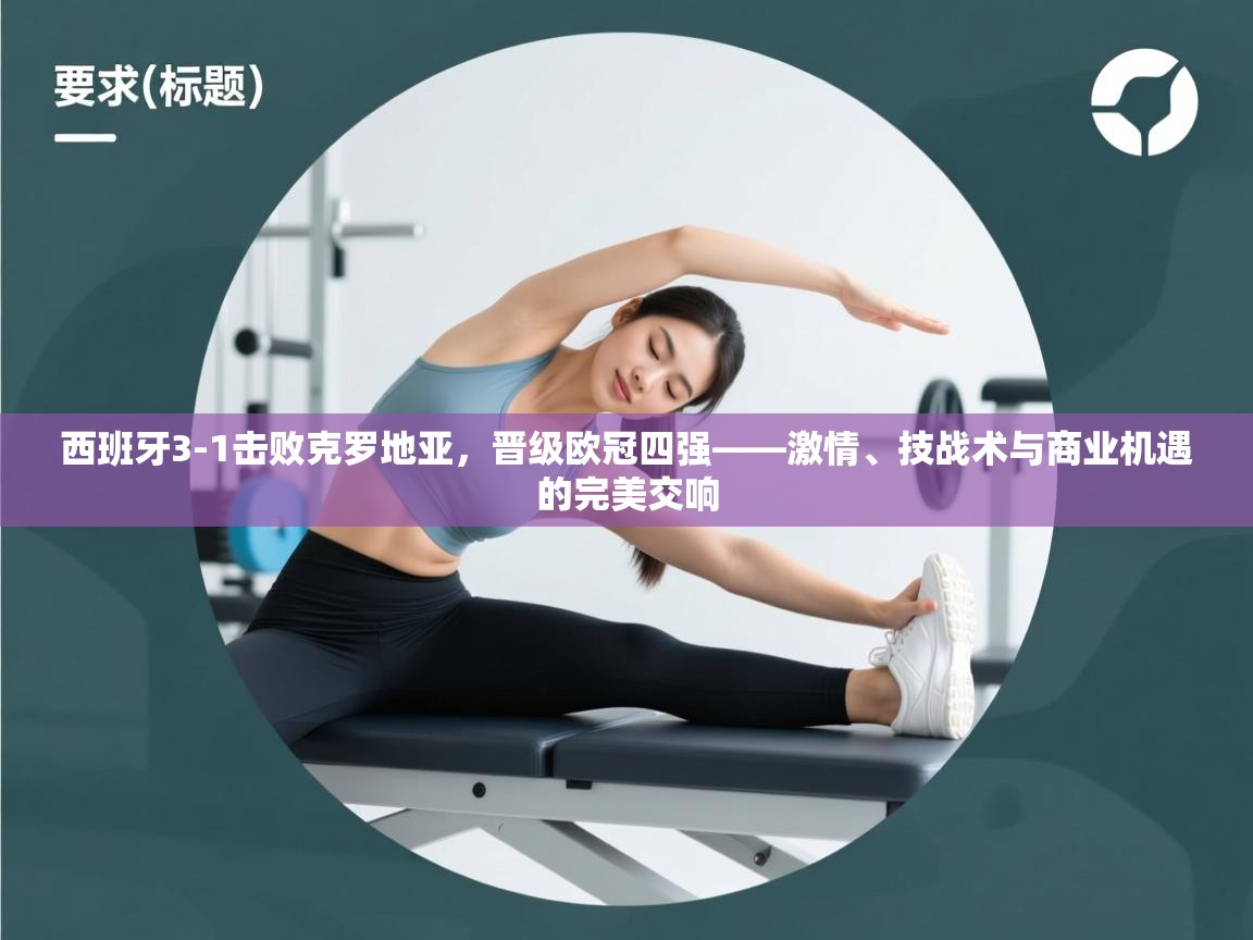 开云体育在线玩-西班牙3-1击败克罗地亚，晋级欧冠四强——激情、技战术与商业机遇的完美交响  第2张