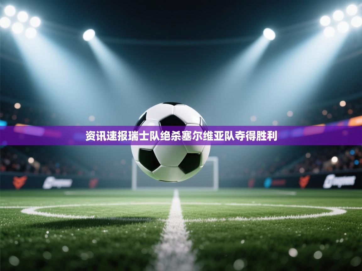 开云体育无法登录解决方案-资讯速报瑞士队绝杀塞尔维亚队夺得胜利  第2张