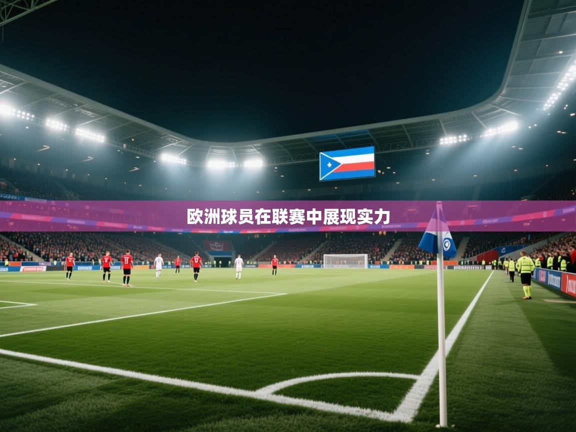 开云体育app官网入口网页版-欧洲球员在联赛中展现实力  第2张