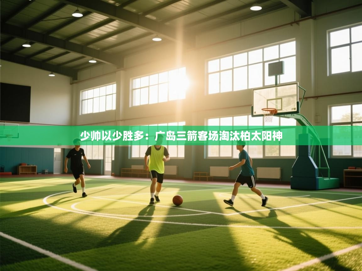 开云体育客服在线咨询-少帅以少胜多：广岛三箭客场淘汰柏太阳神  第3张