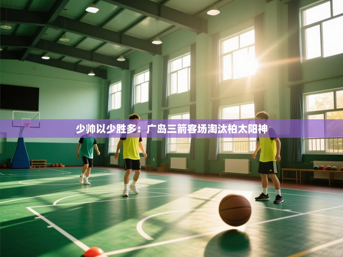 开云体育客服在线咨询-少帅以少胜多：广岛三箭客场淘汰柏太阳神  第4张