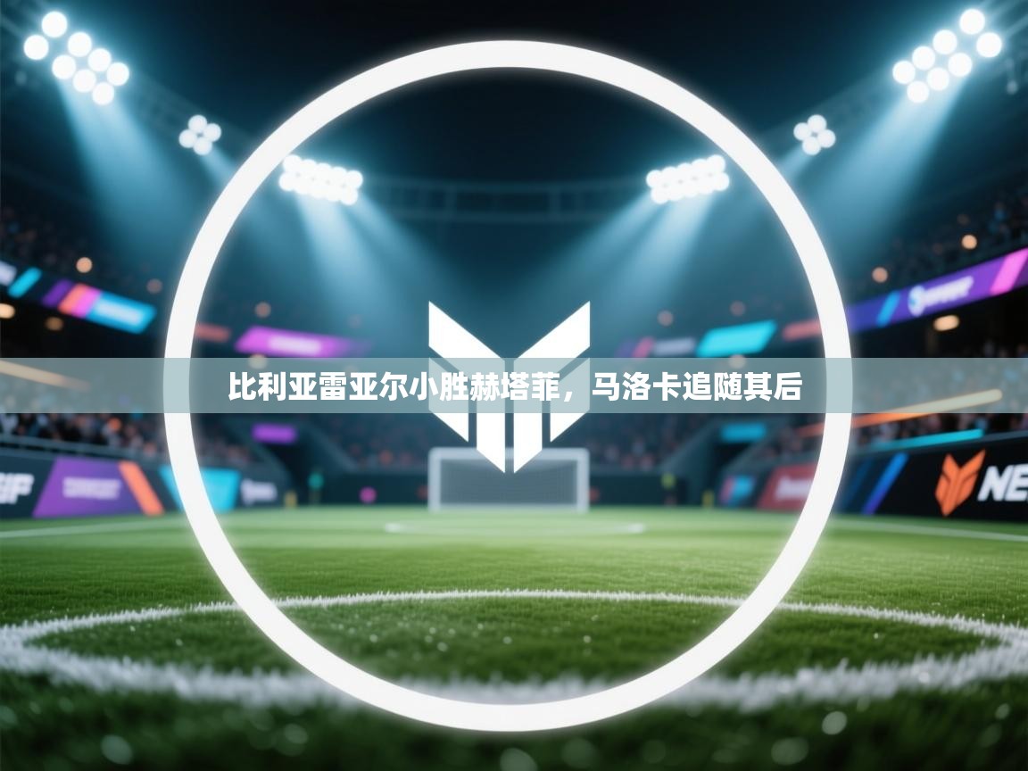 kaiyun sports-比利亚雷亚尔小胜赫塔菲，马洛卡追随其后  第4张