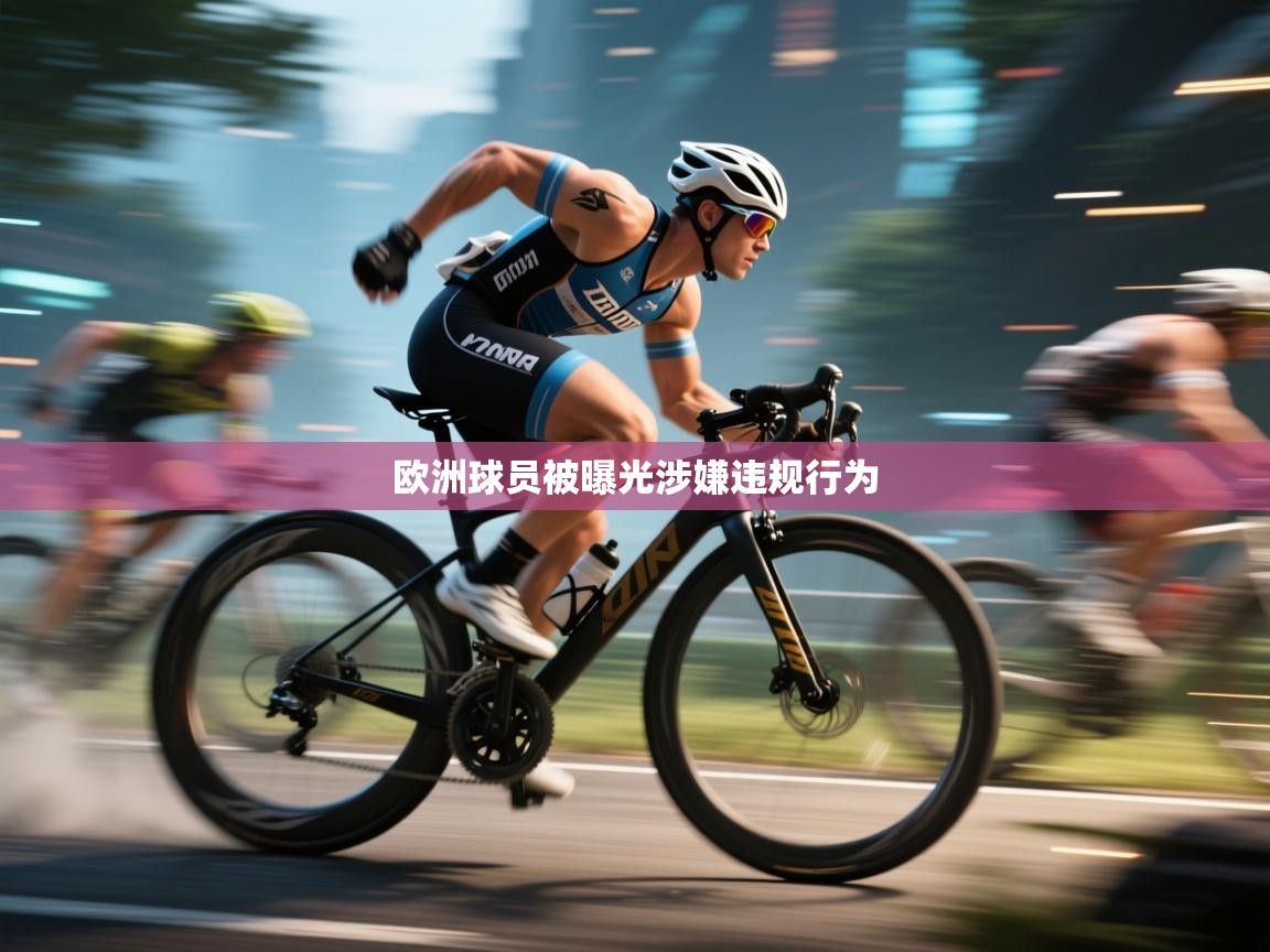 开云体育在线下载-欧洲球员被曝光涉嫌违规行为  第2张