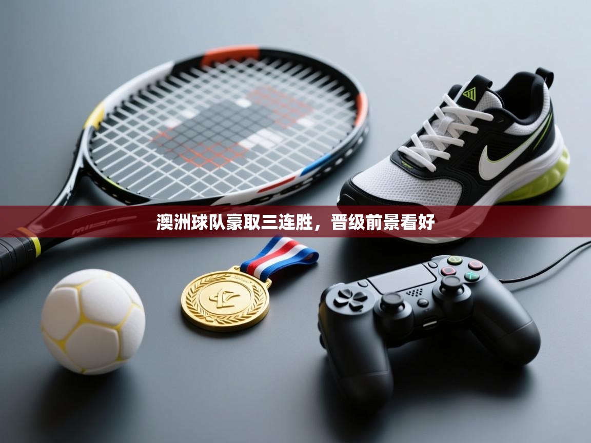 云开官网-澳洲球队豪取三连胜，晋级前景看好