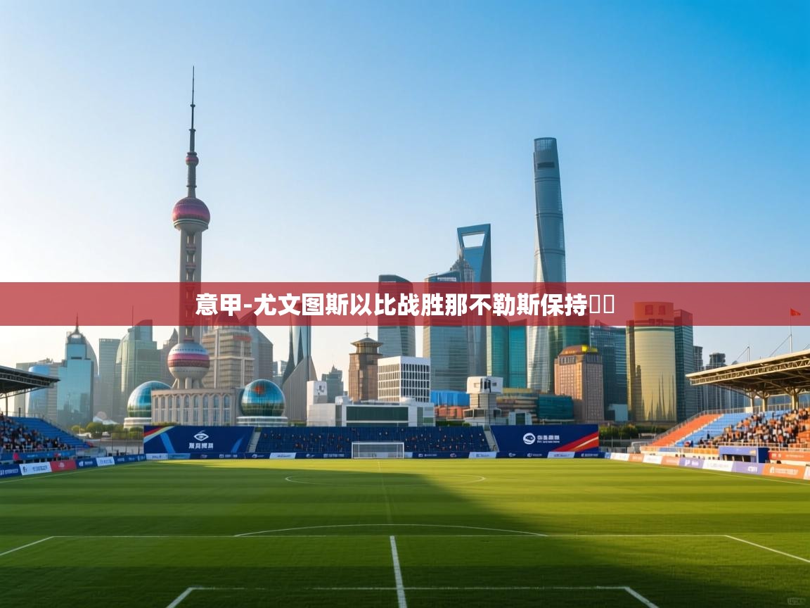 云开体育app官网入口-意甲-尤文图斯以比战胜那不勒斯保持颶級  第2张