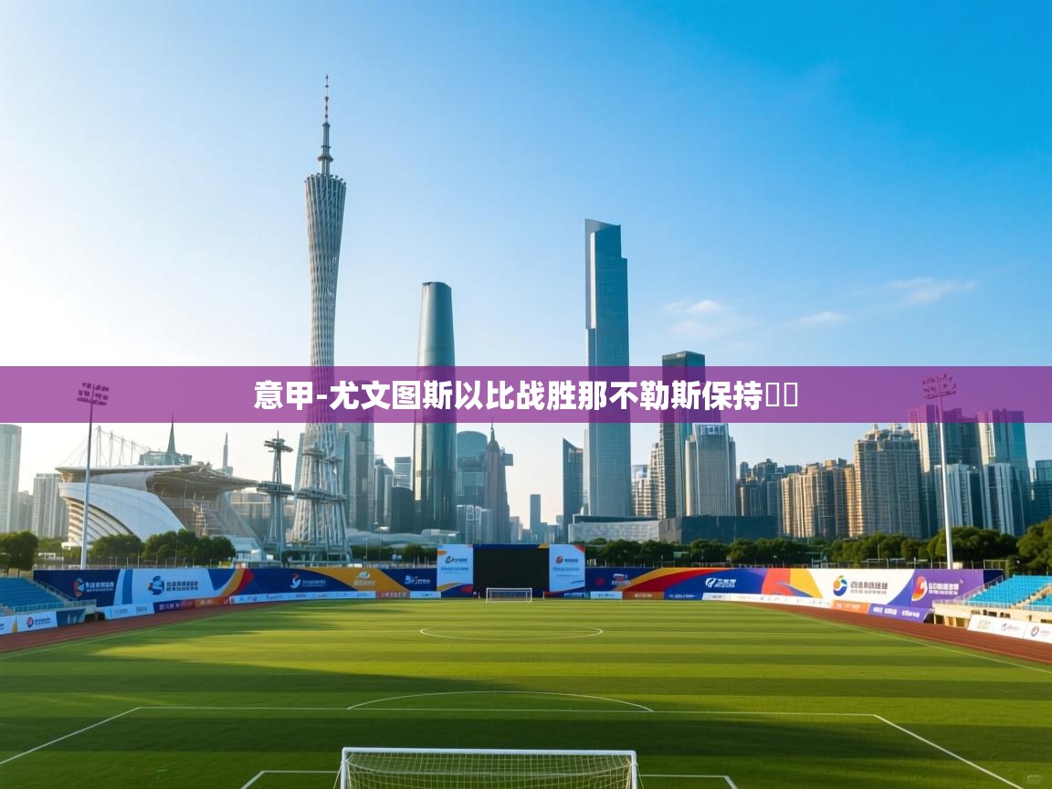 云开体育app官网入口-意甲-尤文图斯以比战胜那不勒斯保持颶級  第4张